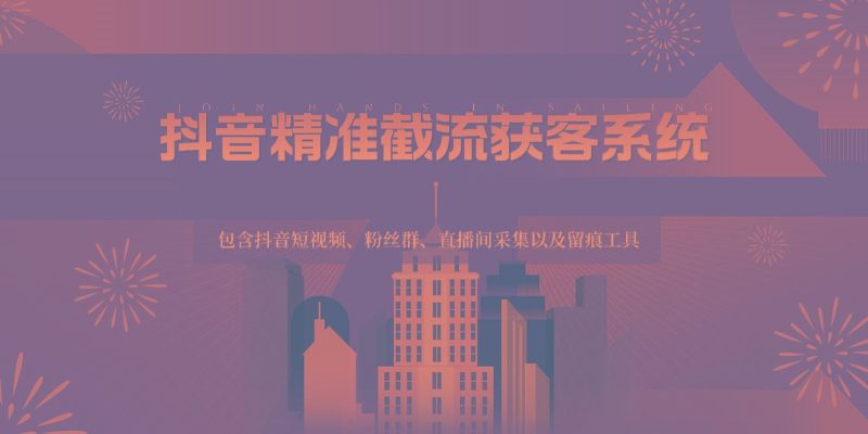 抖音精准截流获客系统，包含抖音短视频、粉丝群、直播间采集以及留痕工具-云创智库