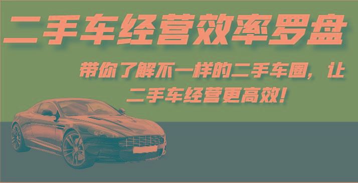 二手车经营效率罗盘-带你了解不一样的二手车圈，让二手车经营更高效！-云创智库