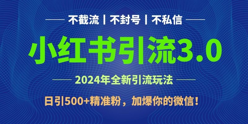 2024年4月最新小红书引流3.0玩法，日引500+精准粉，加爆你的微信！-云创智库