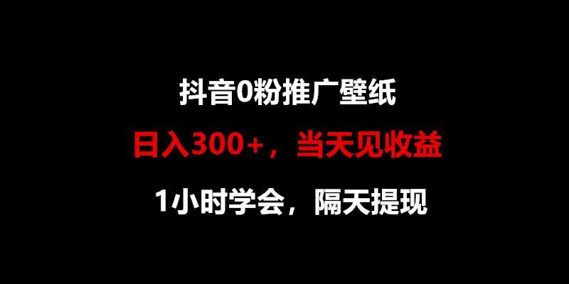 日入300+，抖音0粉推广壁纸，1小时学会，当天见收益，隔天提现-云创智库