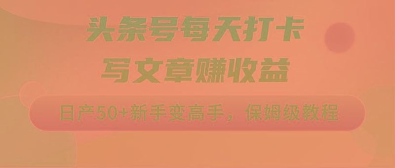 头条号每天打卡写文章赚收益，日产50+新手变高手，保姆级教程-云创智库