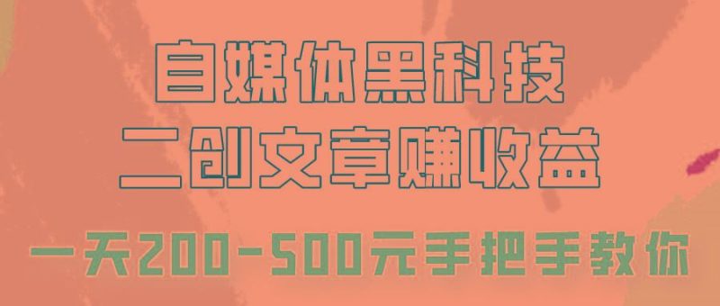 自媒体黑科技：二创文章做收益，一天200-500元，手把手教你！-云创智库