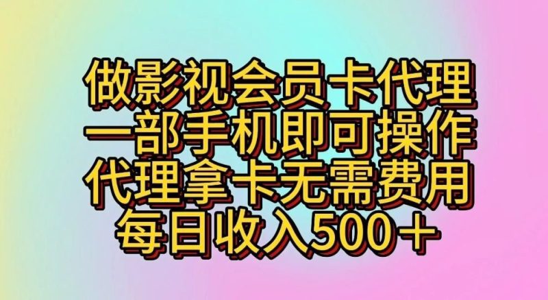 做影视会员卡代理，一部手机即可操作，代理拿卡无需费用，每日收入500＋-云创智库