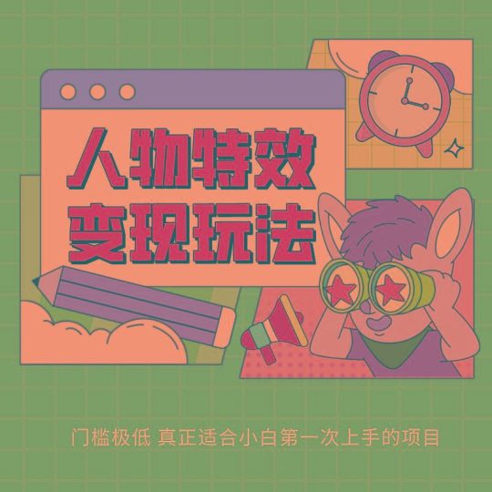 人物特效变现玩法，上手门槛极低，适合互联网小白们上手操作的第一个互联网项目-云创智库