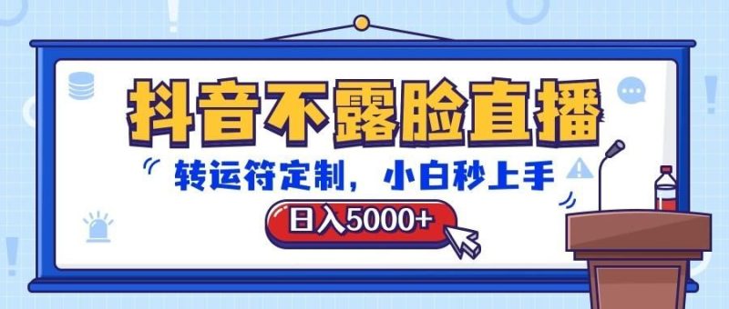 抖音不露脸直播，转运符定制，日入5000+，小白秒上手-云创智库