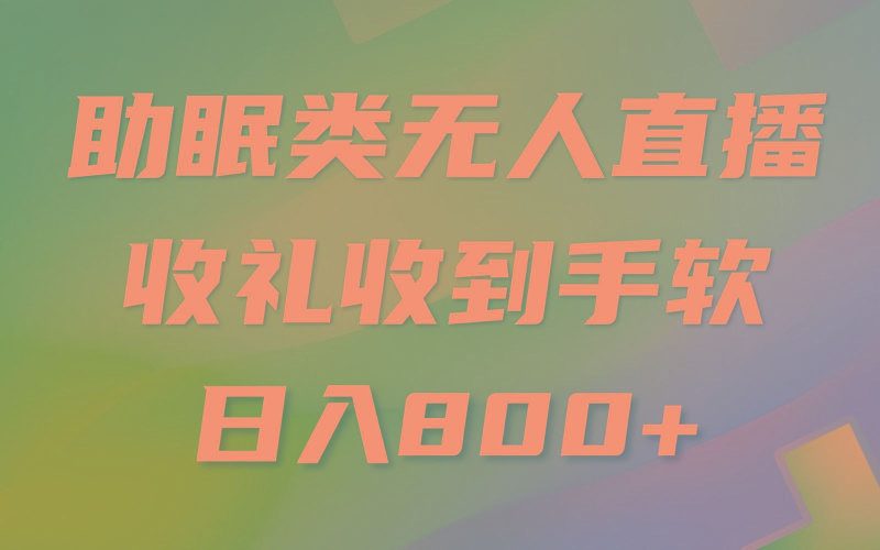 助眠类无人直播，2024蓝海赛道，操作简单，无脑挂机 礼物收到手软，轻松日入500+-云创智库