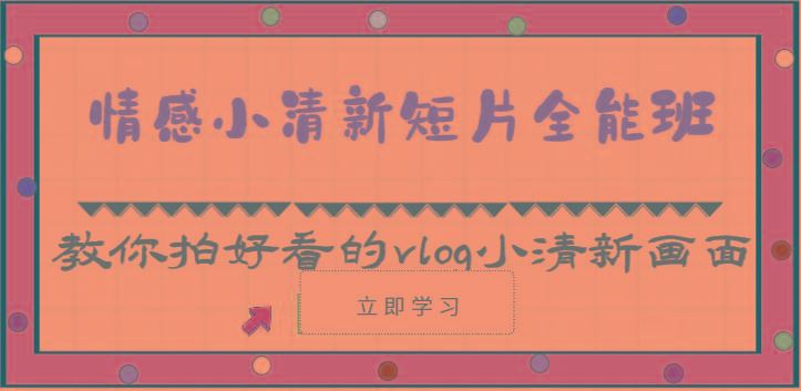 情感小清新短片全能班-教你拍好看的vlog小清新画面(30节课)-云创智库