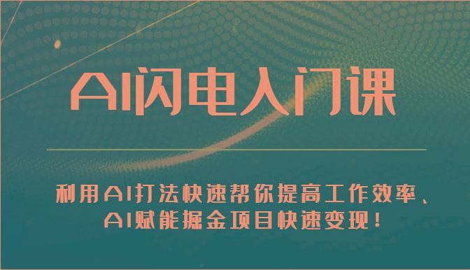 AI闪电入门课-利用AI打法快速帮你提高工作效率、AI赋能掘金项目快速变现！-云创智库