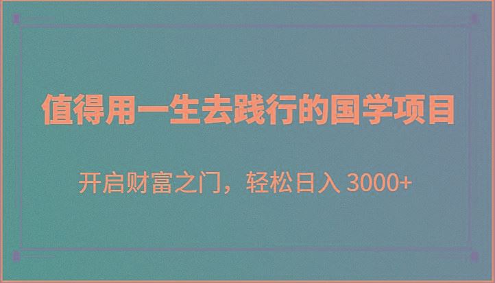 值得用一生去践行的国学项目，开启财富之门，轻松日入 3000+-云创智库