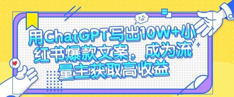 用ChatGPT写出10W+小红书爆款文案，成为流量主获取高收益-云创智库