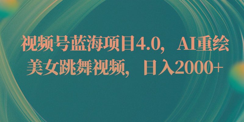 视频号蓝海项目4.0和拓展玩法，AI重绘美女跳舞视频，日入2000+-云创智库