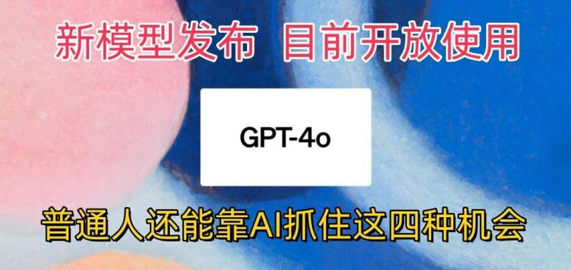 最强模型ChatGPT-4omni震撼发布，目前开放使用，普通人可以利用AI抓住的四…-云创智库