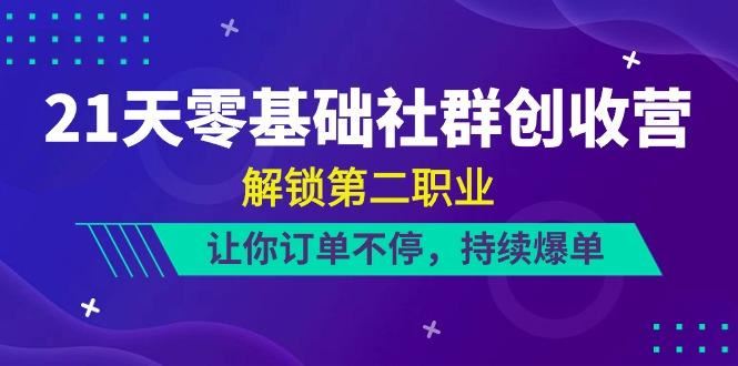 21天零基础社群创收营，解锁第二职业，让你订单不停，持续爆单(22节)-云创智库