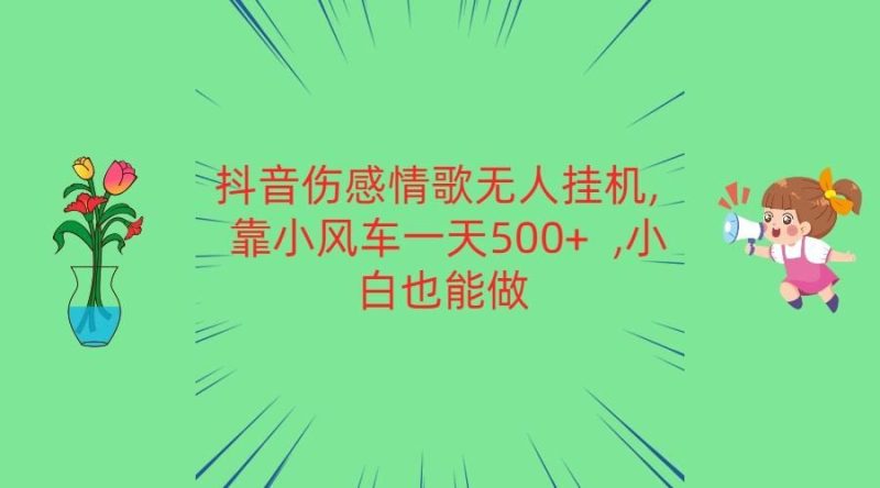 抖音伤感情歌无人挂机 靠小风车一天500+ 小白也能做-云创智库
