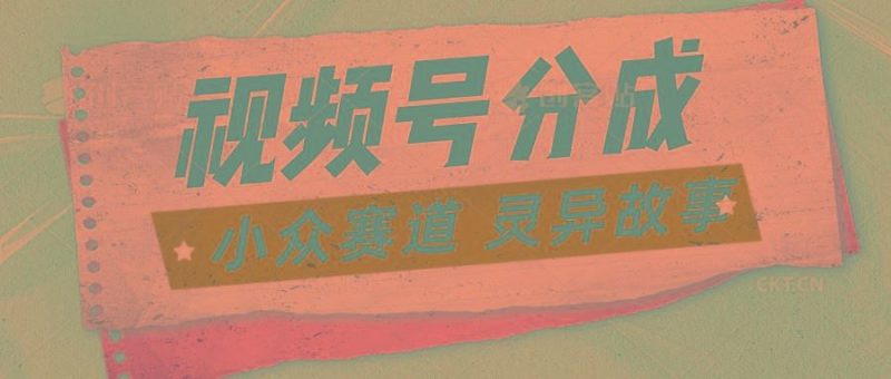 视频号分成掘金小众赛道 灵异故事，普通人都能做得好的副业-云创智库