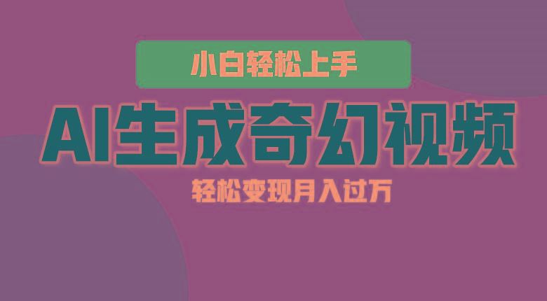 轻松上手！AI生成奇幻画面，视频轻松变现月入过万-云创智库