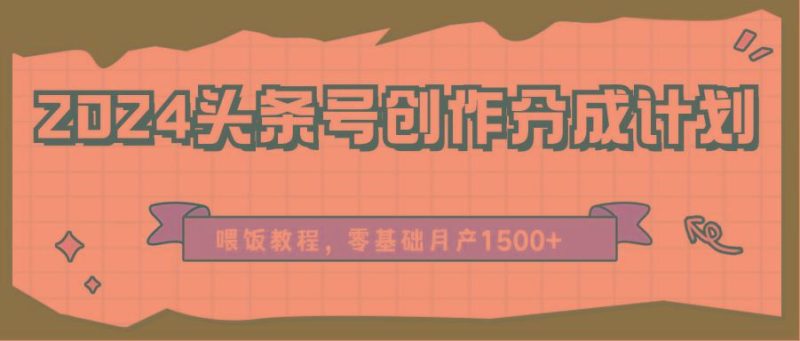 2024头条号创作分成计划、喂饭教程，零基础月产1500+-云创智库