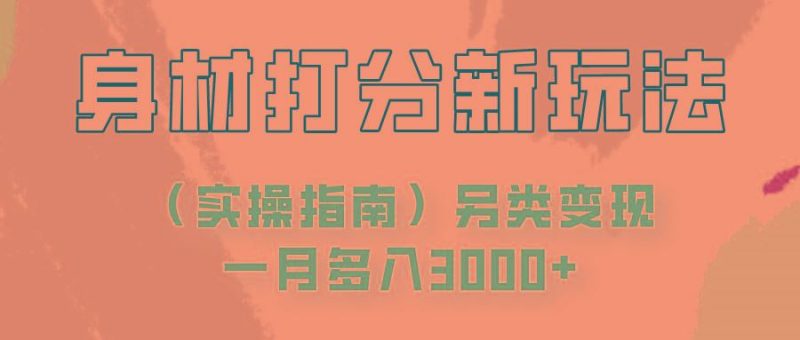 身材颜值打分新玩法(实操指南)另类变现一月多入3000+-云创智库