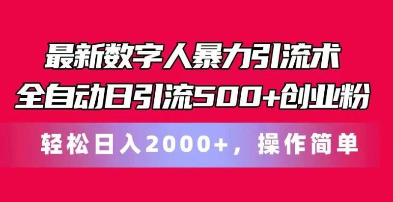 最新数字人暴力引流术全自动日引流500+创业粉轻松日入2000+，操作简单-云创智库