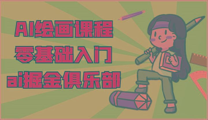ai掘金系列课程-AI绘画零基础入门，小白也能学会利用AI画图-云创智库