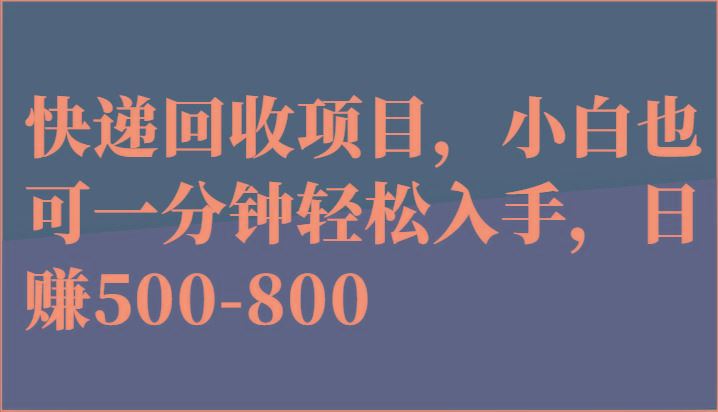 快递回收项目，小白也可一分钟轻松入手，日赚500-800-云创智库