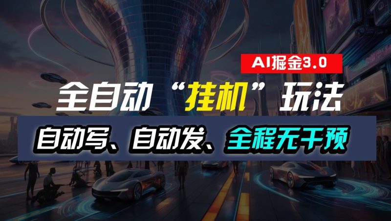 全自动掘金“挂机”玩法，自动写作自动发布，全程无干预，完全免费，超简单-云创智库