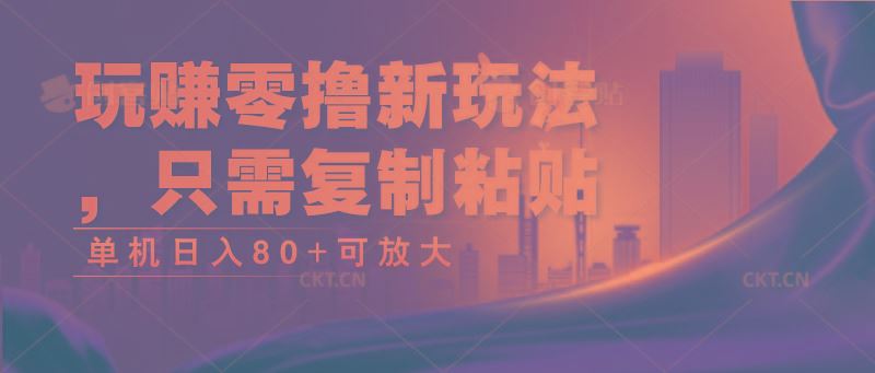 玩赚零撸新玩法，只需复制粘贴，单机日入80+可放大-云创智库