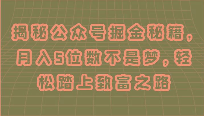 揭秘公众号掘金秘籍，月入5位数不是梦，轻松踏上致富之路-云创智库