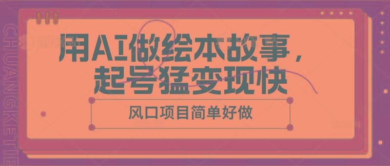用AI做绘本故事，起号猛变现快，风口项目简单好做-云创智库