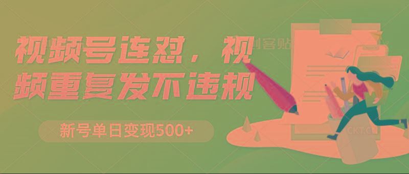 视频号连怼，视频重复发不违规，新号单日变现500+-云创智库