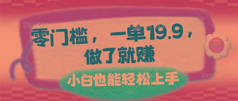 零门槛，一单19.9，做了就赚，小白也能轻松上手-云创智库