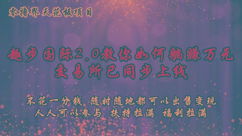 零撸天花板，不花一分钱，趣步2.0教你如何躺赚万元，交易所现已同步上线-云创智库
