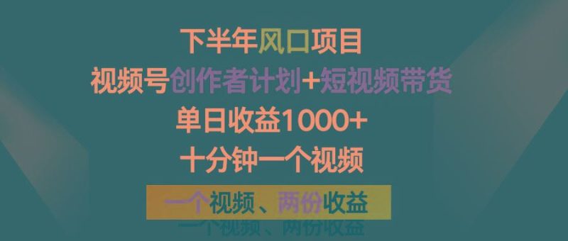 下半年风口项目，视频号创作者计划+视频带货，单日收益1000+，一个视频两份收益-云创智库