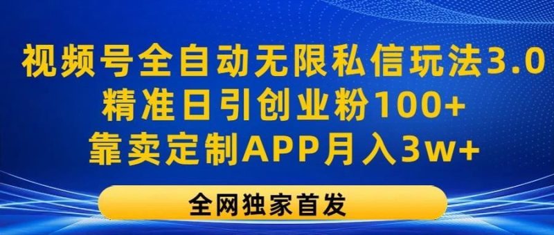 视频号全自动无限私信玩法3.0，精准日引创业粉100+，靠卖定制APP月入3w+-云创智库
