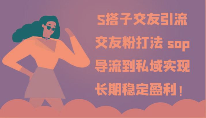 S搭子交友引流，交友粉打法 sop，导流到私域实现长期稳定盈利！-云创智库