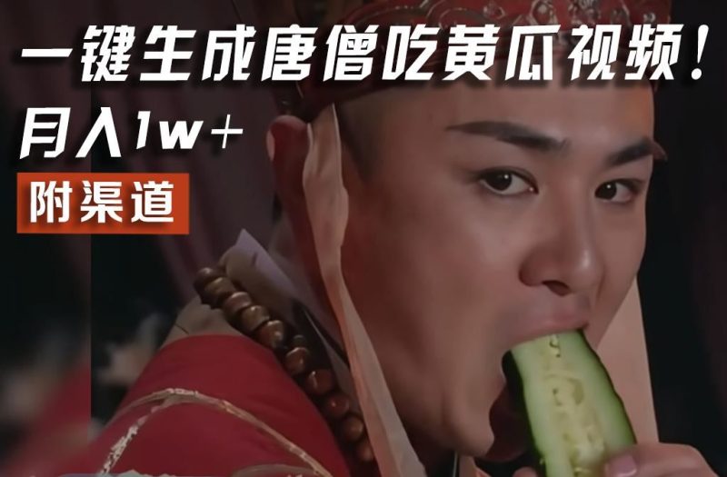【情理之中，意料之外】火爆全网的唐僧吃黄瓜的视频！一键无脑生成，附渠道，月入1w+-云创智库