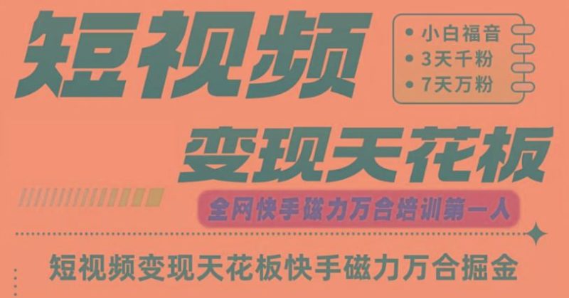 快手磁力万合短视频变现天花板+7天W粉号操作SOP-云创智库