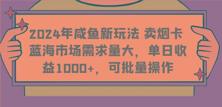 2024年咸鱼新玩法 卖烟卡 蓝海市场需求量大，单日收益1000+，可批量操作-云创智库