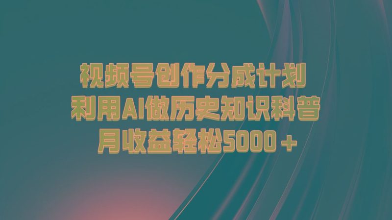 视频号创作分成计划 利用AI做历史知识科普 月收益轻松5000+-云创智库