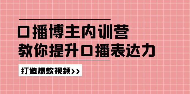 高级口播博主内训营：百万粉丝博主教你提升口播表达力，打造爆款视频-云创智库