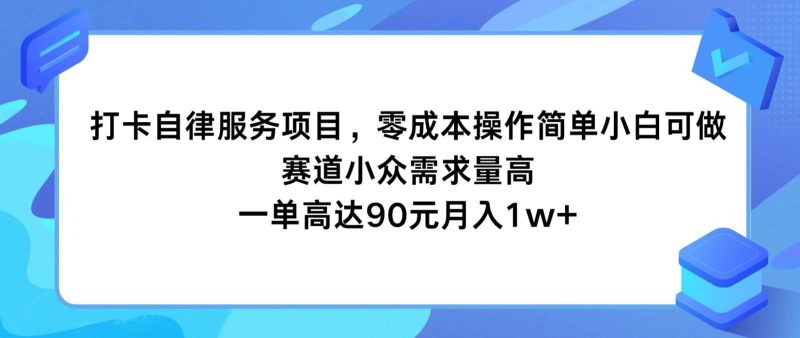 打卡自律服务项目，零成本操作简单小白可做，赛道小众需求量高，一单高达90元月入1w+-云创智库