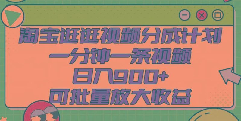 淘宝逛逛视频分成计划，一分钟一条视频， 日入900+，可批量放大收益-云创智库