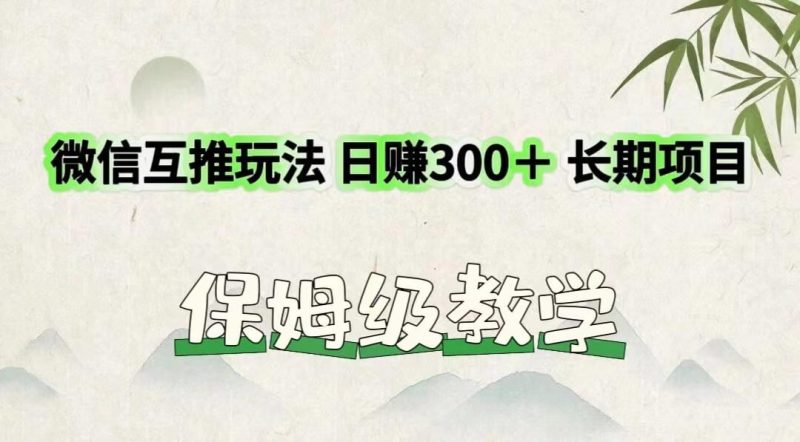 微信互推玩法 日赚300＋长期项目 保姆级教学-云创智库