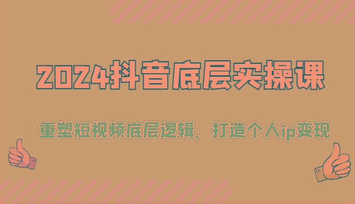 2024抖音底层实操课：重塑短视频底层逻辑，打造个人ip变现(52节)-云创智库