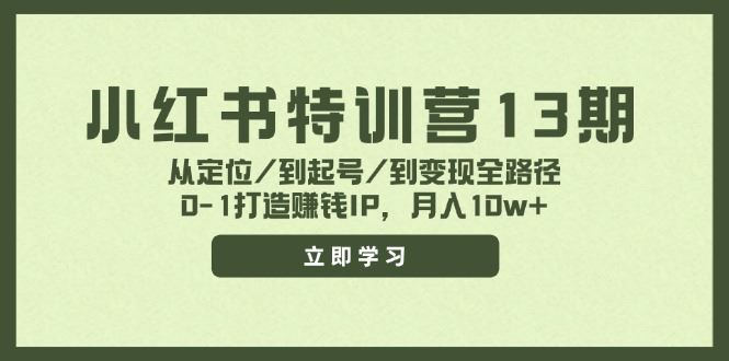 小红书特训营13期，从定位/到起号/到变现全路径，0-1打造赚钱IP，月入10w+-云创智库