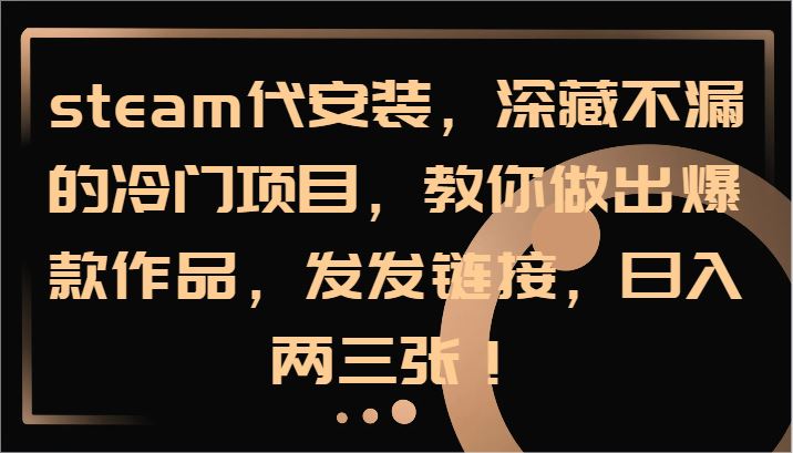 steam代安装，深藏不漏的冷门项目，教你做出爆款作品，发发链接，日入两三张！-云创智库
