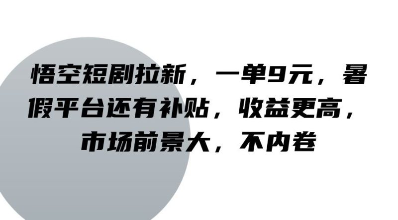 悟空短剧拉新，一单9元，暑假平台还有补贴，收益更高，市场前景大，不内卷-云创智库