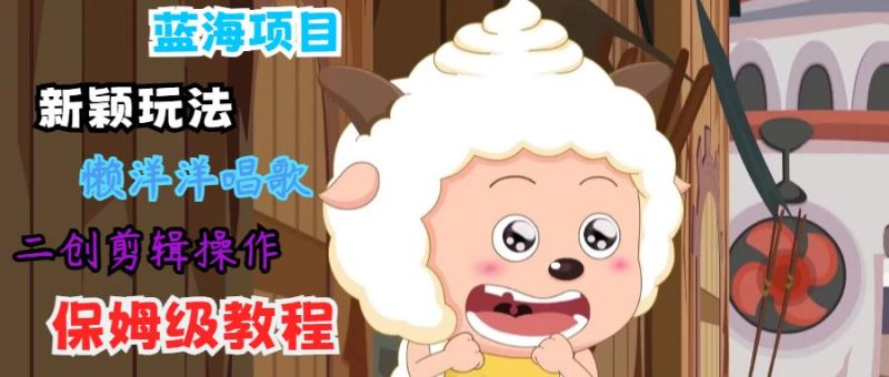蓝海项目新颖玩法，懒洋洋唱歌 搬运剪辑操作，保姆级教程-云创智库