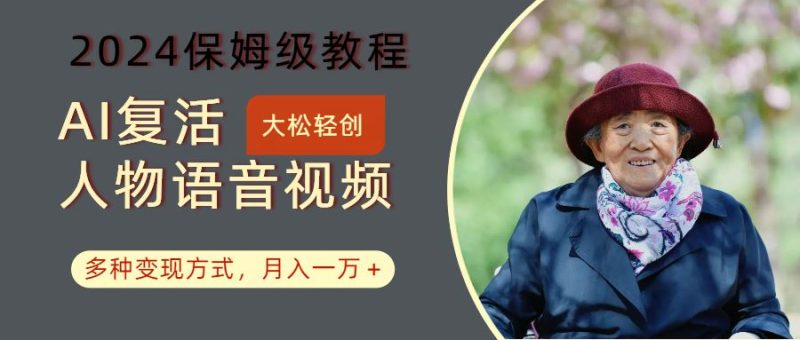 AI复活人物讲话视频：2024保姆级教程，多种变现方式，月入一万+-云创智库