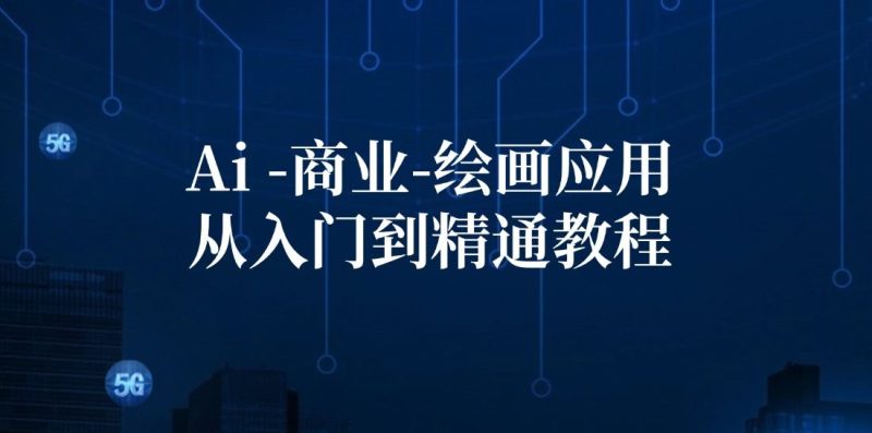 Ai商业绘画应用从入门到精通教程：Ai绘画/设计/摄影/电商/建筑-云创智库